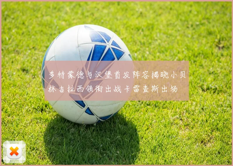 多特蒙德与汉堡首发阵容揭晓小贝林吉拉西领衔出战卡雷查斯出场