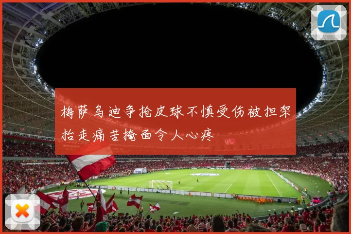 梅萨乌迪争抢皮球不慎受伤被担架抬走痛苦掩面令人心疼