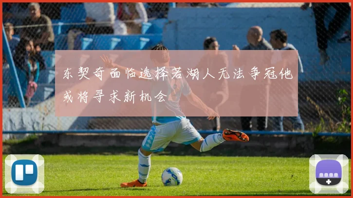 东契奇面临选择若湖人无法争冠他或将寻求新机会