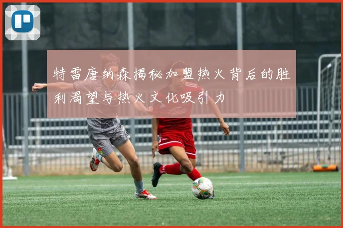 特雷唐纳森揭秘加盟热火背后的胜利渴望与热火文化吸引力