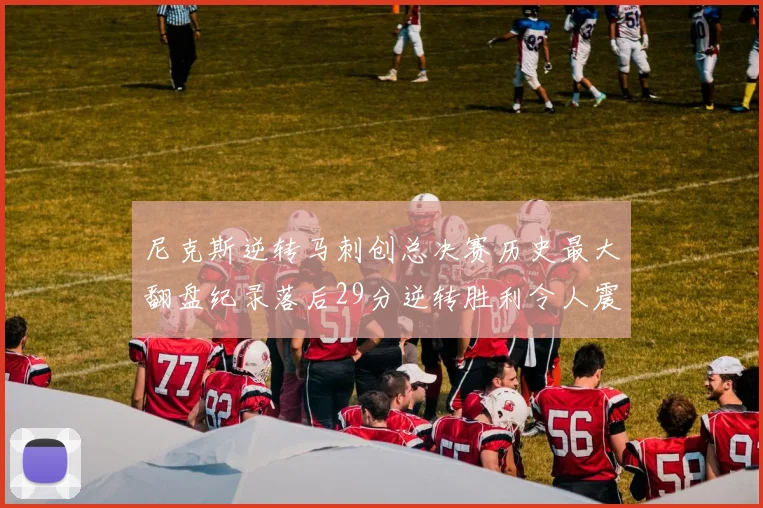 尼克斯逆转马刺创总决赛历史最大翻盘纪录落后29分逆转胜利令人震惊